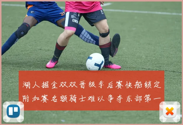 湖人掘金双双晋级季后赛快船锁定附加赛名额骑士难以争夺东部第一