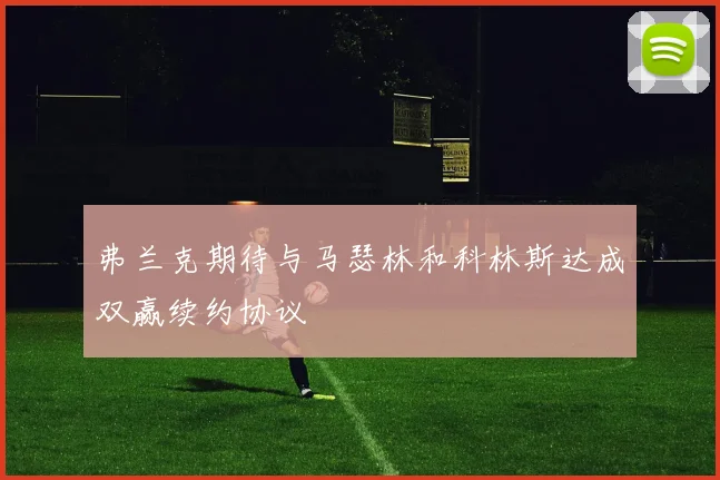 弗兰克期待与马瑟林和科林斯达成双赢续约协议