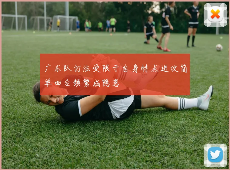 广东队打法受限于自身特点进攻简单回合频繁成隐患