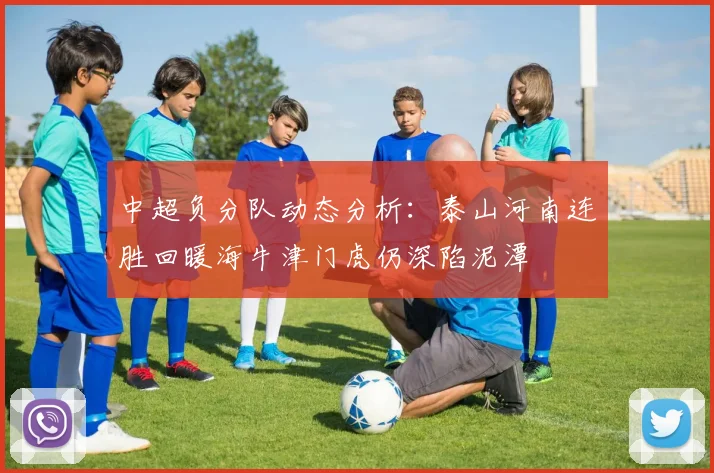 中超负分队动态分析：泰山河南连胜回暖海牛津门虎仍深陷泥潭