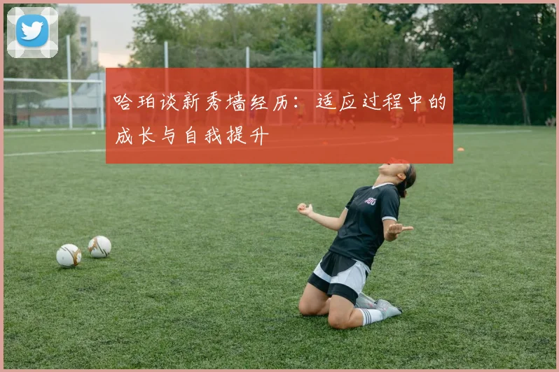 哈珀谈新秀墙经历：适应过程中的成长与自我提升
