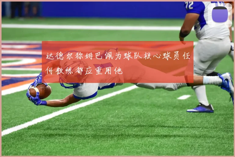 达德尔称姆巴佩为球队核心球员任何教练都应重用他