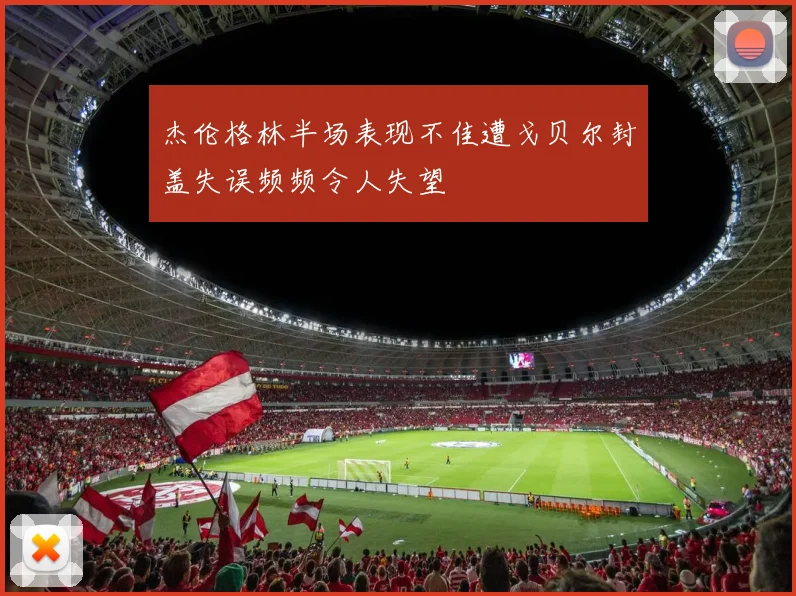 杰伦格林半场表现不佳遭戈贝尔封盖失误频频令人失望